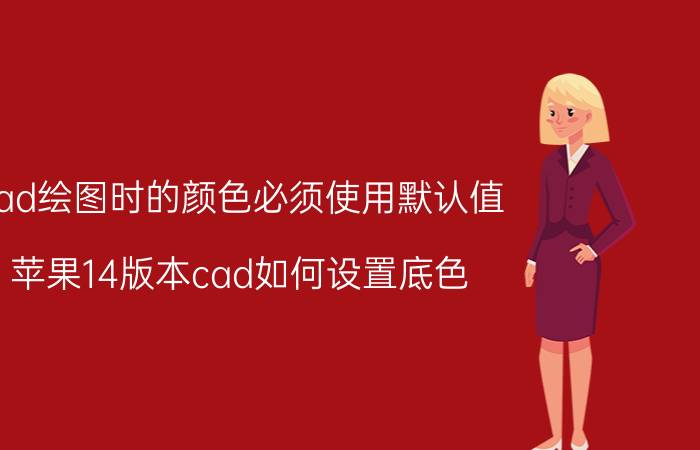 cad绘图时的颜色必须使用默认值 苹果14版本cad如何设置底色？